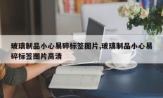 玻璃制品小心易碎标签图片,玻璃制品小心易碎标签图片高清