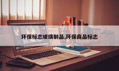环保标志玻璃制品,环保商品标志