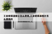 工业玻璃温度计怎么使用,工业玻璃温度计怎么使用的