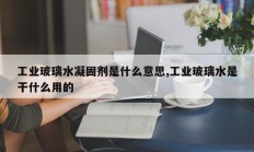 工业玻璃水凝固剂是什么意思,工业玻璃水是干什么用的