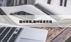 建材玻璃,建材玻璃市场
