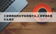 工业玻璃水的化学名称是什么,工业玻璃水是什么成分